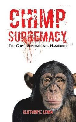 Chimp Supremacy: The Chimp Supremacist's Handbook - Clifford E Lewin - cover