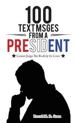 100 Text Msges from a President: Cannot Judge the Book by Its Cover - Pascal M B Sama - cover