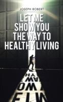 Let Me Show You the Way to Healthy Living - Joseph Robert - cover