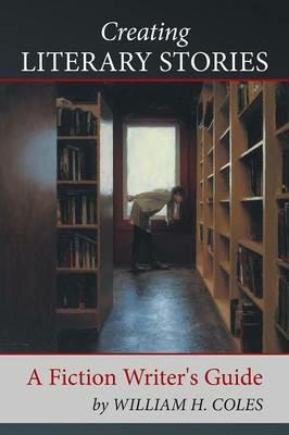 Creating Literary Stories: A Fiction Writer's Guide - William H Coles - cover