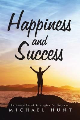 Happiness and Success: Evidence-Based Strategies for Success. - Michael Hunt - cover