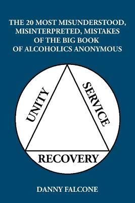 The 20 Most Misunderstood, Misinterpreted, Mistakes: Of the Big Book of Alcoholics Anonymous - Danny Falcone - cover