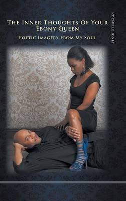 The Inner Thoughts of Your Ebony Queen: Poetic Imagery from My Soul - Rochelle Jones - cover
