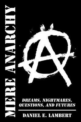 Mere Anarchy: Dreams, Nightmares, Questions, and Futures - Daniel E Lambert - cover