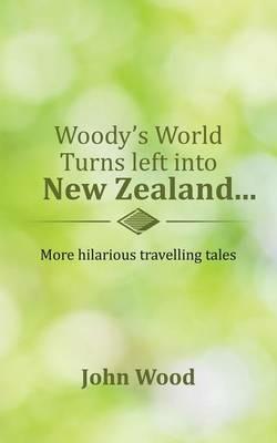Woody's World Turns Left Into New Zealand...: More Hilarious Travelling Tales - John Wood - cover