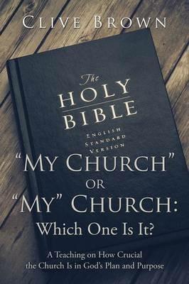 My Church or My Church: Which One Is It?: A Teaching on How Crucial the Church Is in God's Plan and Purpose - Clive Brown - cover