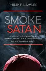 The Smoke of Satan: How Corrupt and Cowardly Bishops Betrayed Christ, His Church, and the Faithful...and What Can Be Done about It