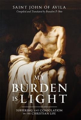 My Burden Is Light: Suffering and Consolation in the Christian Life - Of Ávila - cover