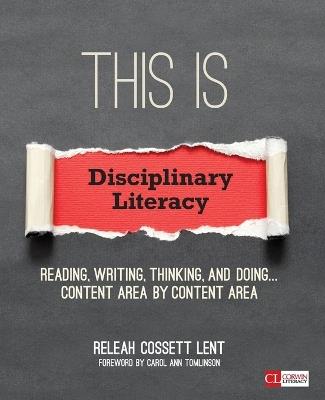 This Is Disciplinary Literacy: Reading, Writing, Thinking, and Doing . . . Content Area by Content Area - ReLeah Cossett Lent - cover