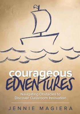 Courageous Edventures: Navigating Obstacles to Discover Classroom Innovation - Jennie Magiera - cover
