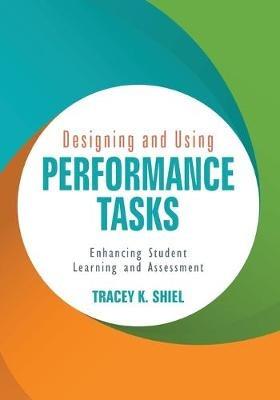 Designing and Using Performance Tasks: Enhancing Student Learning and Assessment - Tracey K. (Kathleen) Shiel - cover