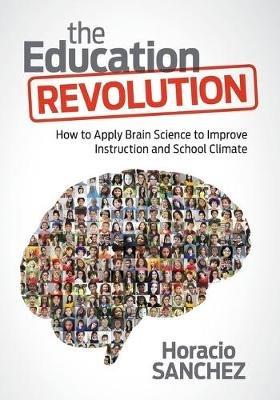 The Education Revolution: How to Apply Brain Science to Improve Instruction and School Climate - Horacio Sanchez - cover