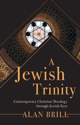 A Jewish Trinity: Contemporary Christian Theology through Jewish Eyes - Alan Brill - cover