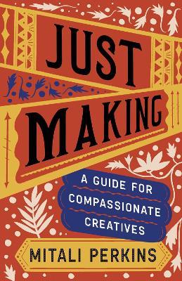 Just Making: A Guide for Compassionate Creatives - Mitali Perkins - cover