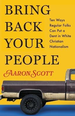 Bring Back Your People: Ten Ways Regular Folks Can Put a Dent in White Christian Nationalism - Aaron Scott - cover