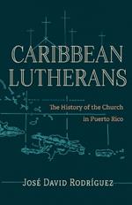 Caribbean Lutherans: The History of the Church in Puerto Rico