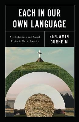 Each in Our Own Language: Symbolization and Social Ethics in Rural America - Benjamin Durheim - cover