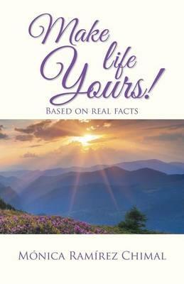 Make life Yours!: Based on real facts - Monica Ramirez Chimal - cover