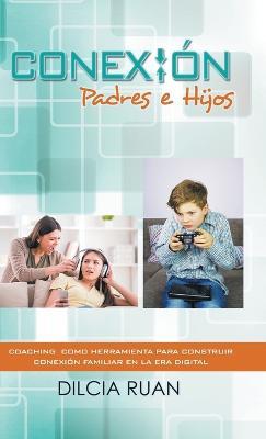 Conexión Padres e hijos: Coaching como herramienta para construir conexión Familiar en la era digital - Dilcia Ruan - cover