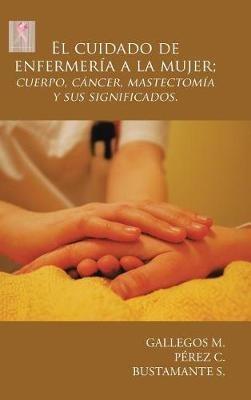 El cuidado de enfermería a la mujer; cuerpo, cáncer, mastectomía y sus significados. - Gallegos M,Pérez C,Bustamante S - cover
