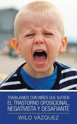 Trabajando Con Ninos Que Sufren El Trastorno Oposicional, Negativista Y Desafiante - Wilo Vazquez - cover