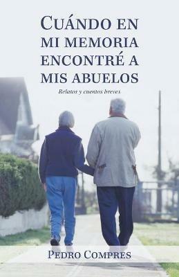 Cuando En Mi Memoria Encontre a Mis Abuelos: Relatos Y Cuentos Breves - Pedro Compres - cover