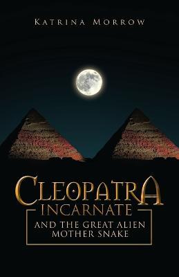 Cleopatra Incarnate and the great alien mother snake - Katrina Morrow - cover