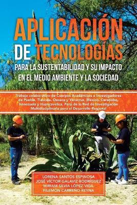 Aplicación de tecnologías para la sustentabilidad y su impacto en el medio ambiente y la sociedad: Trabajo colaborativo de Cuerpos Académicos e Investigadores de Puebla, Tlaxcala, Oaxaca y Veracruz, México, Carabobo, Venezuela y Huancavelica, Perú de la Red de Investigación Multidisciplinaria para el Desarrollo Regional - Lorena Santos Espinosa,José Víctor Galaviz Rodríguez,Miriam Silvia López Vigil - cover