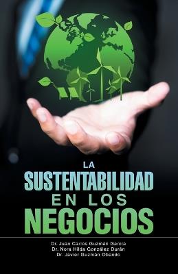 "La Sustentabilidad en los Negocios" - Juan Carlos Guzmán García,Nora Hilda González Durán,Javier Guzmán Obando - cover