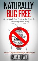 Naturally Bug Free: Homemade Pest Control for Organic Gardening Made Easy