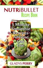 Nutribullet Recipe Book: 130+ A-Z 5 Minute Energy Smoothie Recipes Anyone Can Do! Nutribullet Natural Healing Foods + Smoothies for Runners, Healthy Breakfast Ideas, Smoothies for Diabetics AND MORE