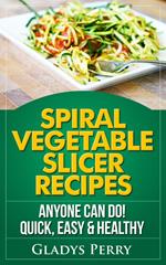 Spiral Vegetable Slicer Recipes Anyone Can Do! Quick, Easy & Healthy. For Brieftons,Paderno & Veggetti Spiral Vegetable Cutters and More!