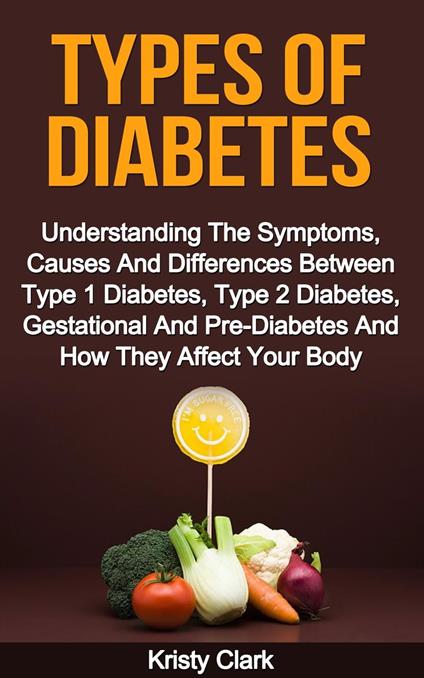 Types Of Diabetes - Understanding The Symptoms, Causes And Differences Between Type 1 Diabetes, Type 2 Diabetes, Gestational And Pre-Diabetes And How They Affect Your Body.