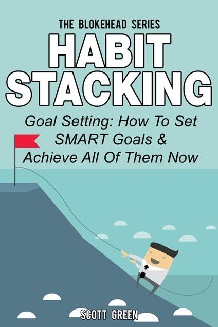 Habit Stacking: Goal Setting: How To Set SMART Goals & Achieve All Of Them Now