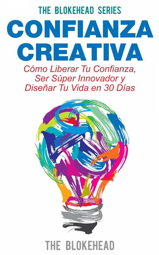 Confianza Creativa. Cómo Liberar Tu Confianza, Ser Súper Innovador y Diseñar Tu Vida en 30 Días