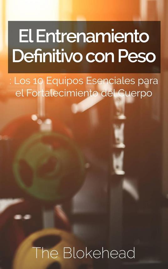 El Entrenamiento Definitivo con Peso: Los 10 equipos esenciales para el fortalecimiento del cuerpo.