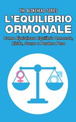 L’equilibrio ormonale Come ripristinare equilibrio ormonale, libido, sonno e perdere peso