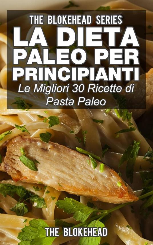 La dieta Paleo per principianti: le migliori 30 ricette di pasta Paleo - The Blokehead - ebook