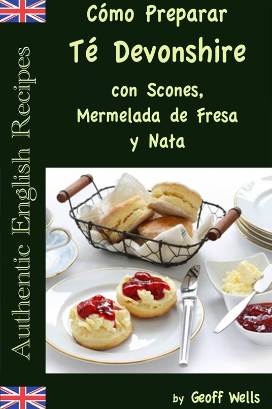 Cómo Preparar Té Devonshire (Auténticas Recetas Inglesas Libro 7)