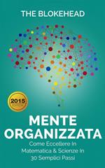 Mente Organizzata - Come Eccellere In Matematica & Scienze In 30 Semplici Passi