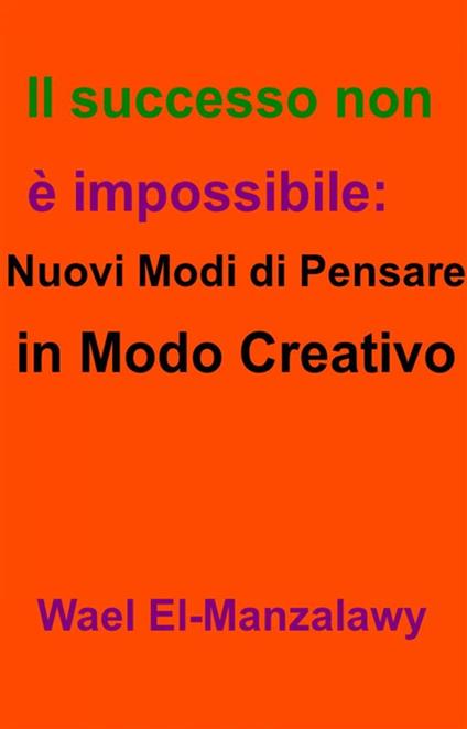 Il Successo Non È Impossibile: Nuovi Modi Di Pensare In Modo Creativo - Wael El,Manzalawy,Stefano Vazzola - ebook