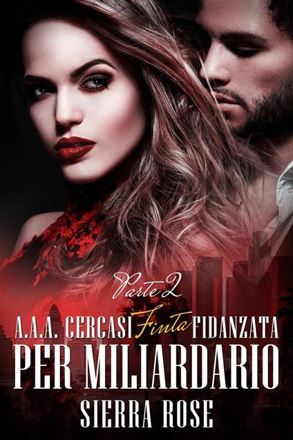 A.A.A. Cercasi Finta Fidanzata per Miliardario - Parte 2 - Sierra Rose - ebook