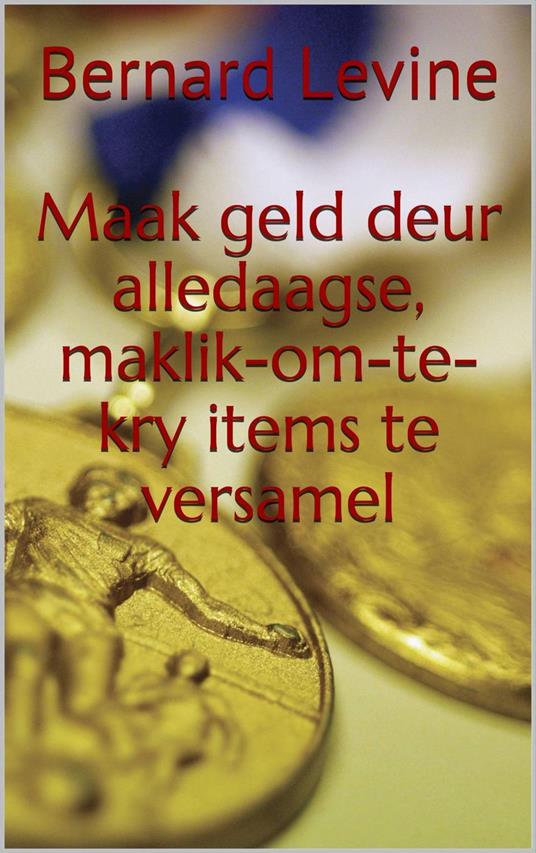 Maak geld deur alledaagse, maklik-om-te-kry items te versamel - Bernard Levine - ebook