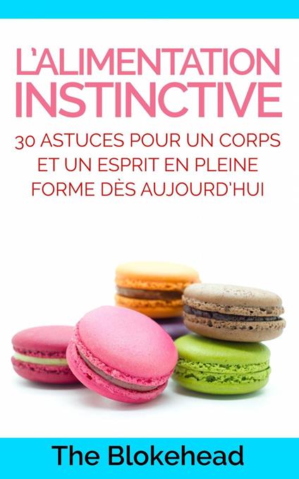 L’alimentation instinctive: 30 astuces pour un corps et un esprit en pleine forme dès aujourd’hui !