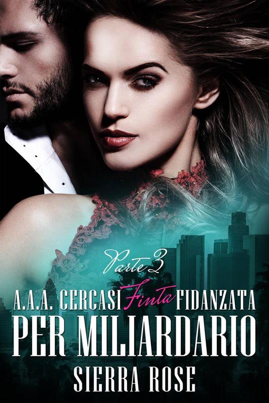 A.A.A. Cercasi Finta Fidanzata per Miliardario - Parte 3 - Sierra Rose - ebook
