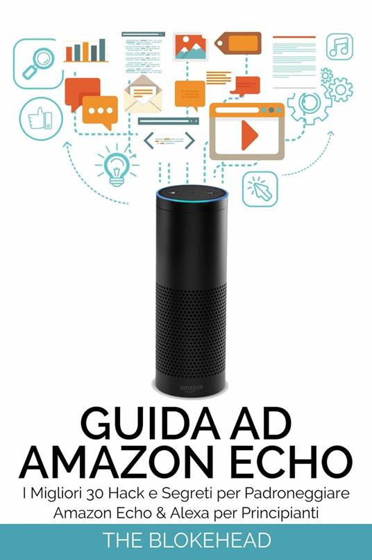 Guida ad Amazon Echo: I Migliori 30 Hack e Segreti per Padroneggiare Amazon Echo & Alexa per Principianti - The Blokehead - ebook