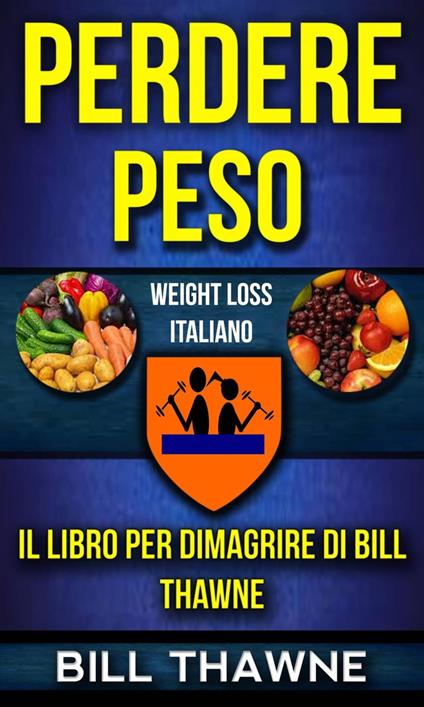 Perdere peso: Il libro per dimagrire di Bill Thawne (Weight Loss Italiano) - Bill Thawne - ebook