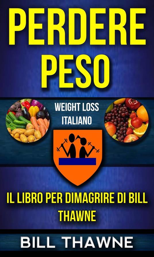 Perdere peso: Il libro per dimagrire di Bill Thawne (Weight Loss Italiano) - Bill Thawne - ebook