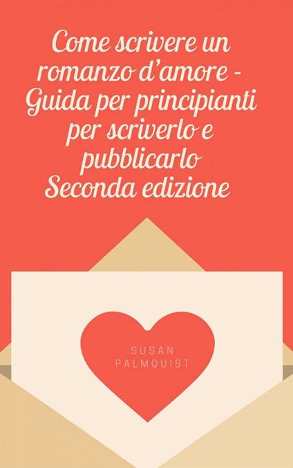 Come scrivere un romanzo d'amore - Guida per principianti per scriverlo e pubblicarlo - Susan Palmquist - ebook