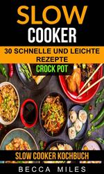Slow Cooker: Crock Pot: 30 schnelle und leichte Rezepte (Slow Cooker Kochbuch)